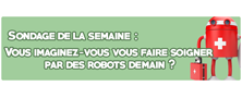 SONDAGE DE LA SEMAINE : Vous imaginez-vous vous faire soigner par des robots demain ? 